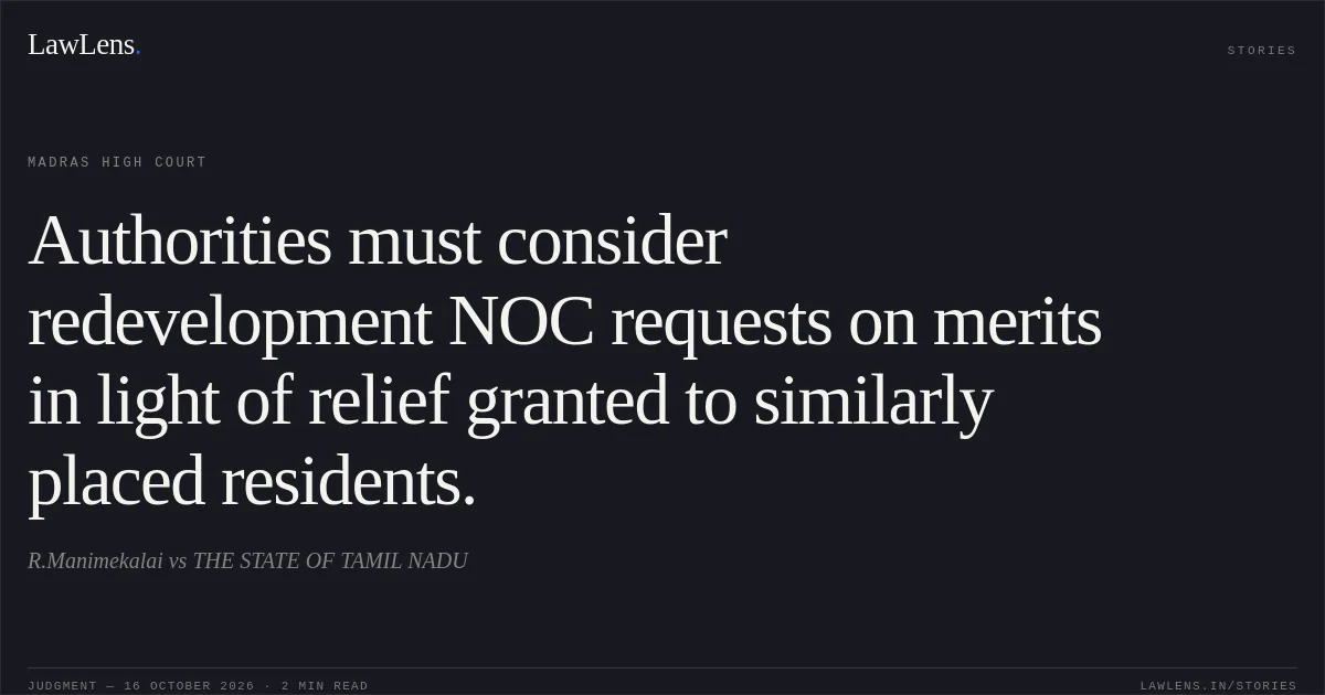 Authorities must consider redevelopment NOC requests on merits in light of relief granted to similarly placed residents.. R.Manimekalai vs THE STATE OF TAMIL NADU. Madras High Court. LawLens