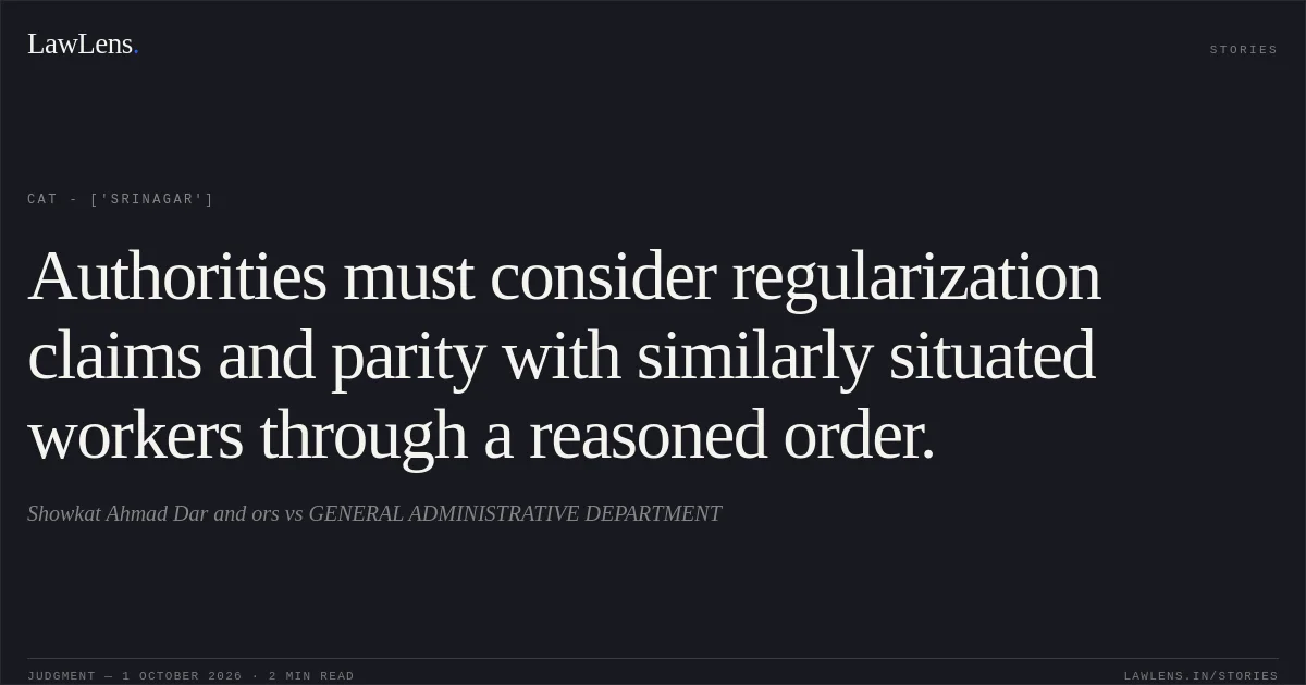 Authorities must consider regularization claims and parity with similarly situated workers through a reasoned order.. Showkat Ahmad Dar and ors vs GENERAL ADMINISTRATIVE DEPARTMENT. CAT - ['Srinagar']. LawLens