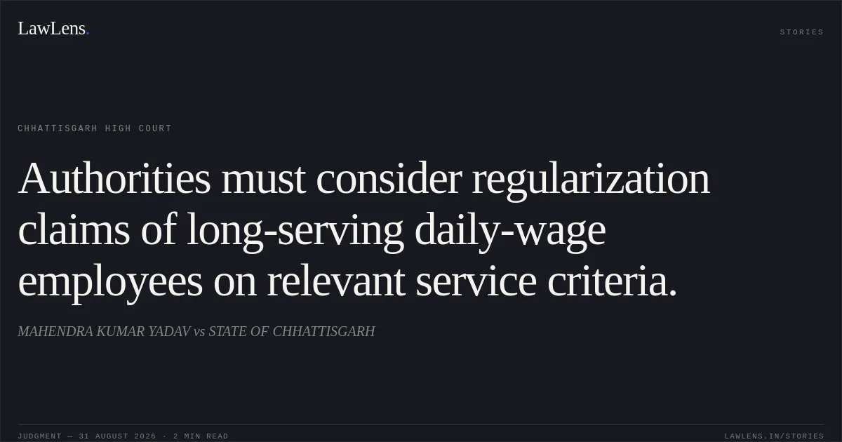 Authorities must consider regularization claims of long-serving daily-wage employees on relevant service criteria.. MAHENDRA KUMAR YADAV vs STATE OF CHHATTISGARH. Chhattisgarh High Court. LawLens