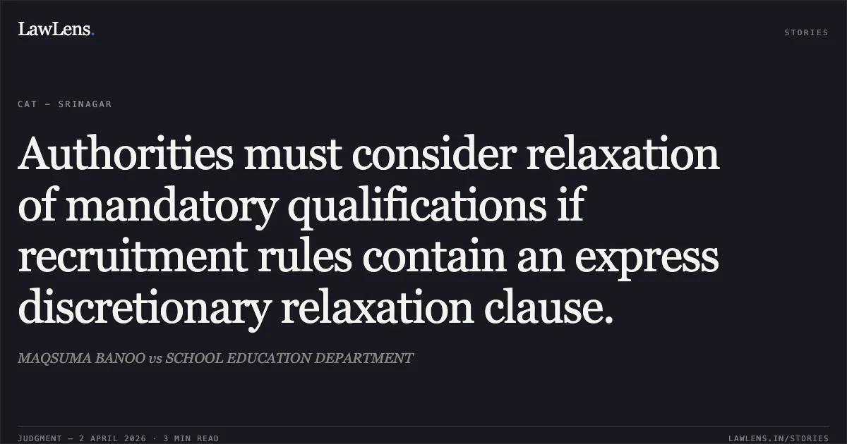 Authorities must consider relaxation of mandatory qualifications if recruitment rules contain an express discretionary relaxation clause.. MAQSUMA BANOO vs SCHOOL EDUCATION DEPARTMENT. Central Administrative Tribunal. LawLens