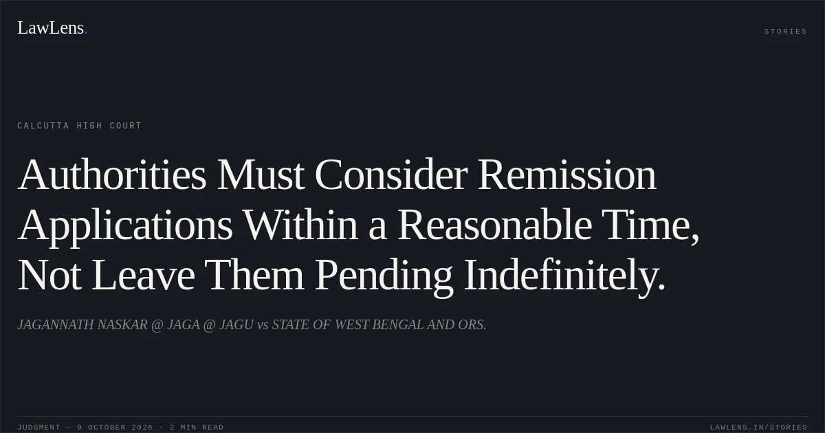 Authorities Must Consider Remission Applications Within a Reasonable Time, Not Leave Them Pending Indefinitely.. JAGANNATH NASKAR @ JAGA @ JAGU vs STATE OF WEST BENGAL AND ORS.. Calcutta High Court. LawLens