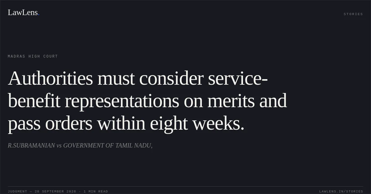 Authorities must consider service-benefit representations on merits and pass orders within eight weeks.. R.SUBRAMANIAN vs GOVERNMENT OF TAMIL NADU,. Madras High Court. LawLens