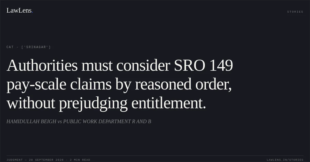Authorities must consider SRO 149 pay-scale claims by reasoned order, without prejudging entitlement.. HAMIDULLAH BEIGH  vs PUBLIC WORK DEPARTMENT R AND B. CAT - ['Srinagar']. LawLens