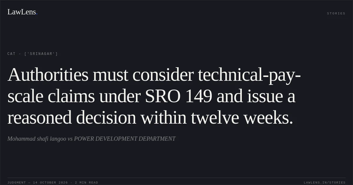 Authorities must consider technical-pay-scale claims under SRO 149 and issue a reasoned decision within twelve weeks.. Mohammad shafi langoo vs POWER DEVELOPMENT DEPARTMENT. CAT - ['Srinagar']. LawLens