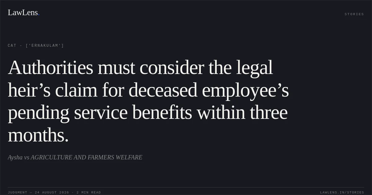 Authorities must consider the legal heir’s claim for deceased employee’s pending service benefits within three months.. Aysha vs AGRICULTURE AND FARMERS WELFARE. CAT - ['Ernakulam']. LawLens