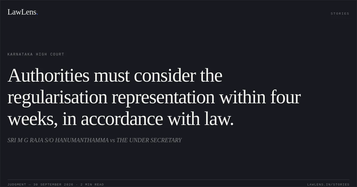 Authorities must consider the regularisation representation within four weeks, in accordance with law.. SRI M G RAJA S/O HANUMANTHAMMA vs THE UNDER SECRETARY. Karnataka High Court. LawLens