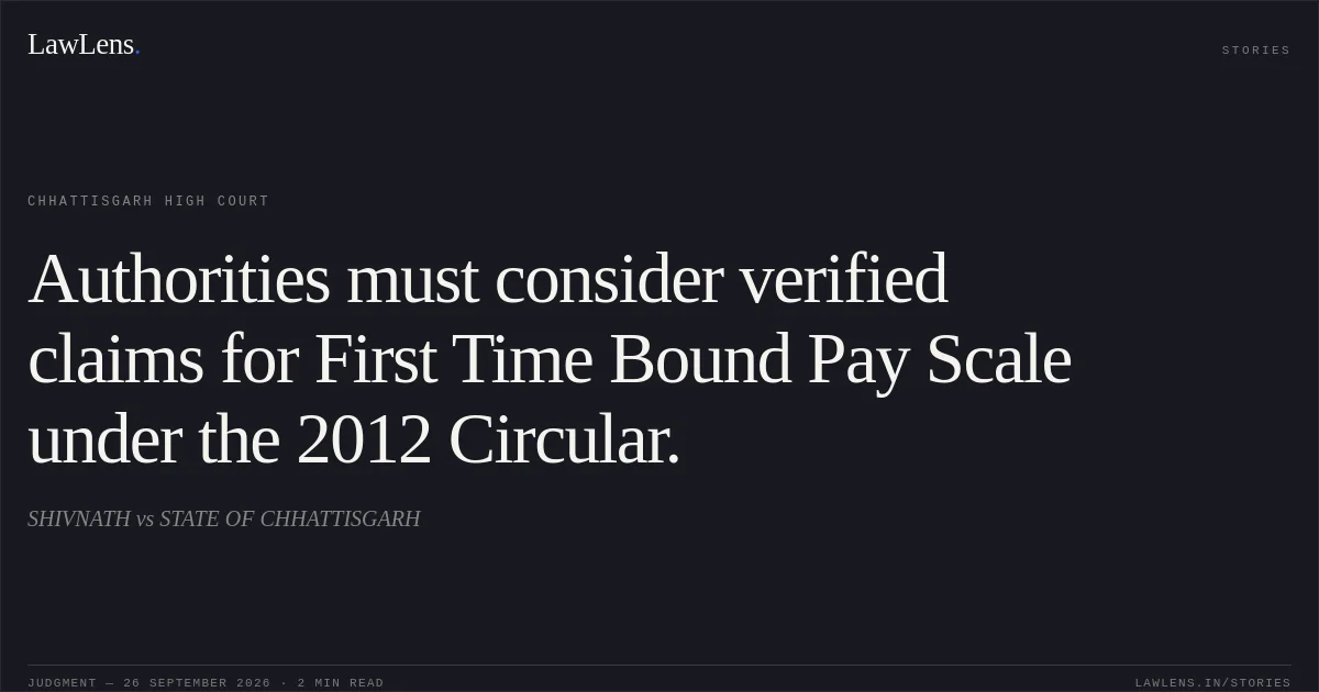 Authorities must consider verified claims for First Time Bound Pay Scale under the 2012 Circular.. SHIVNATH vs STATE OF CHHATTISGARH. Chhattisgarh High Court. LawLens