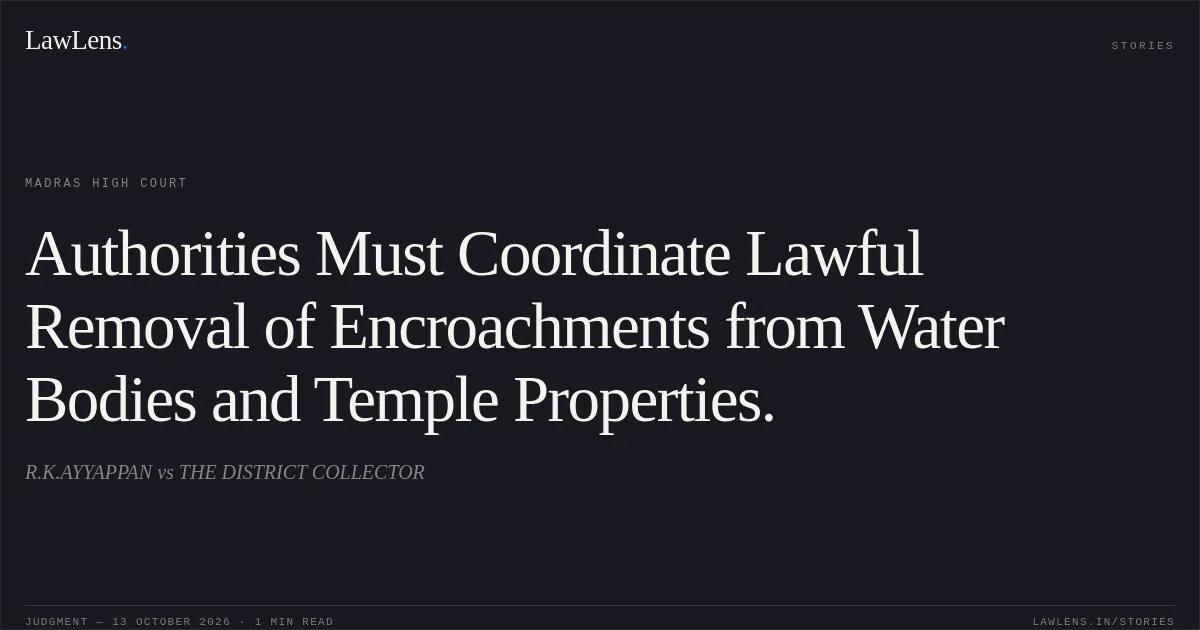 Authorities Must Coordinate Lawful Removal of Encroachments from Water Bodies and Temple Properties.. R.K.AYYAPPAN vs THE DISTRICT COLLECTOR. Madras High Court. LawLens