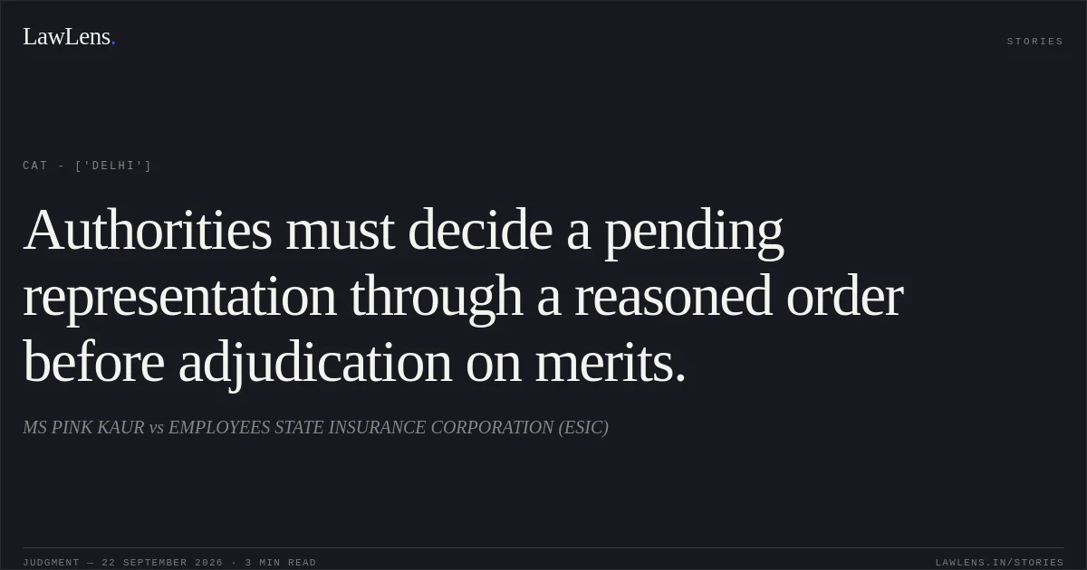 Authorities must decide a pending representation through a reasoned order before adjudication on merits.. MS PINK KAUR vs EMPLOYEES STATE INSURANCE CORPORATION (ESIC). CAT - ['Delhi']. LawLens