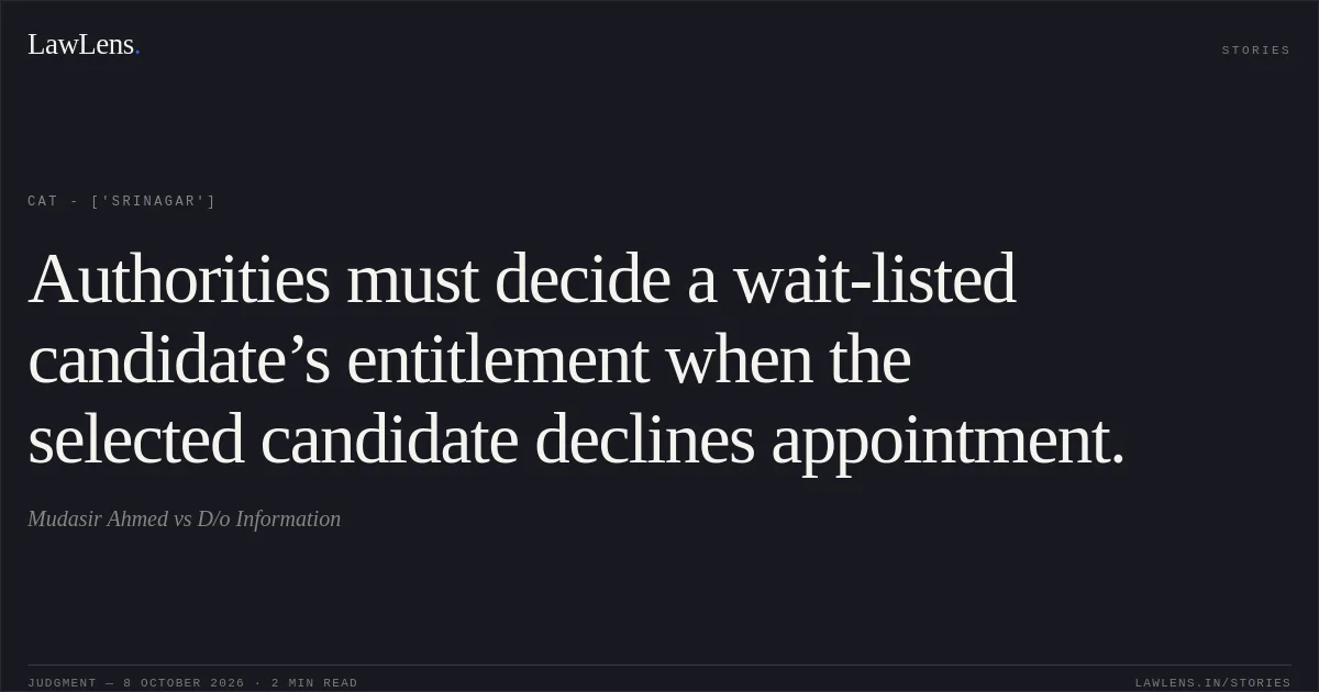 Authorities must decide a wait-listed candidate’s entitlement when the selected candidate declines appointment.. Mudasir Ahmed vs D/o Information. CAT - ['Srinagar']. LawLens