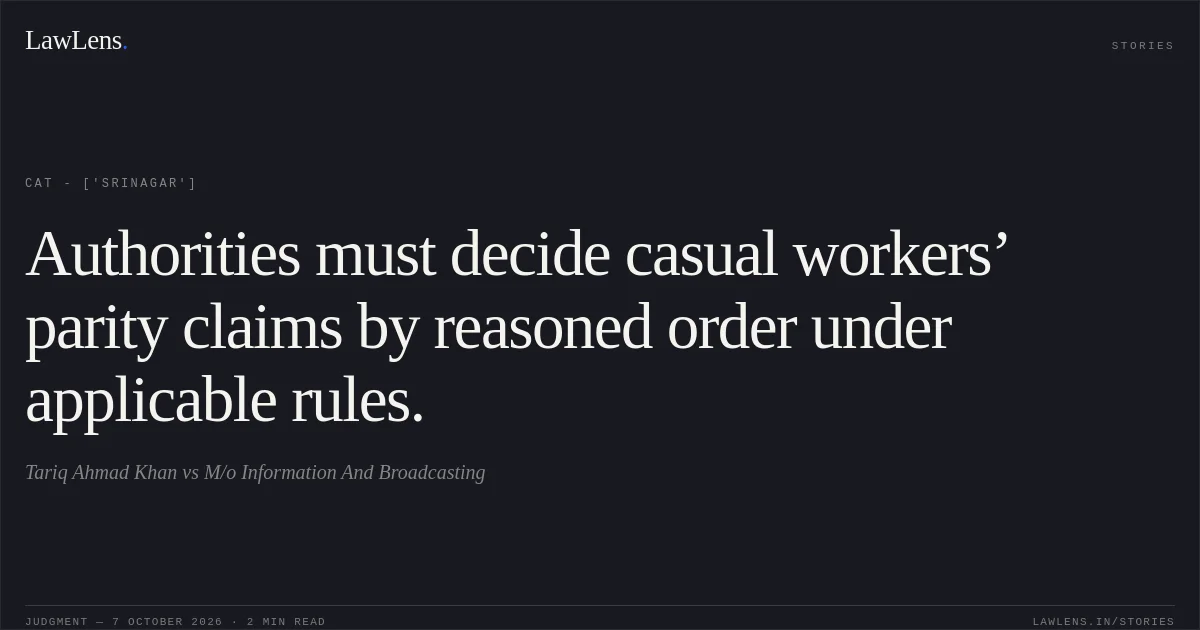Authorities must decide casual workers’ parity claims by reasoned order under applicable rules.. Tariq Ahmad Khan vs M/o Information And Broadcasting. CAT - ['Srinagar']. LawLens
