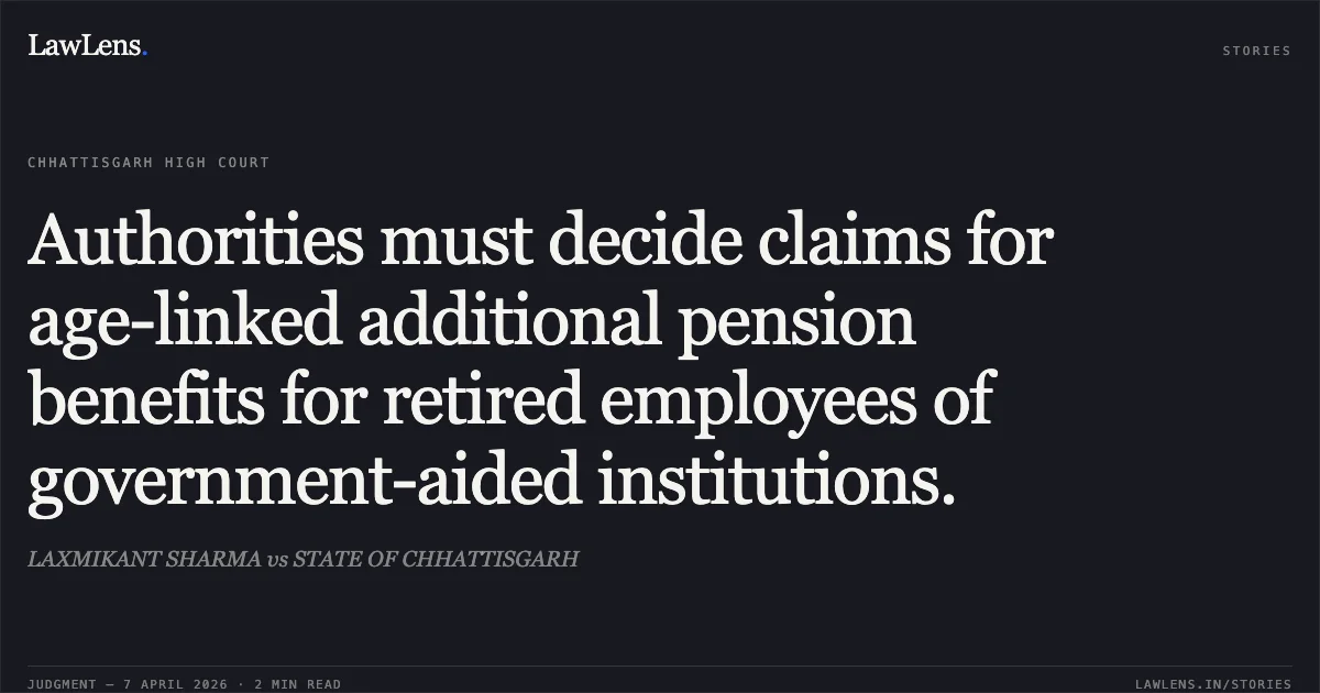 Authorities must decide claims for age-linked additional pension benefits for retired employees of government-aided institutions.. LAXMIKANT SHARMA vs STATE OF CHHATTISGARH. Chhattisgarh High Court. LawLens