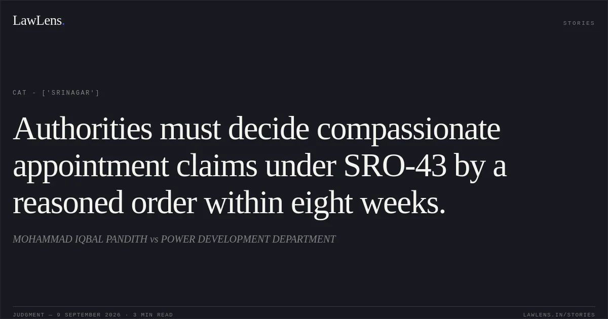Authorities must decide compassionate appointment claims under SRO-43 by a reasoned order within eight weeks.. MOHAMMAD IQBAL PANDITH vs POWER DEVELOPMENT DEPARTMENT. CAT - ['Srinagar']. LawLens