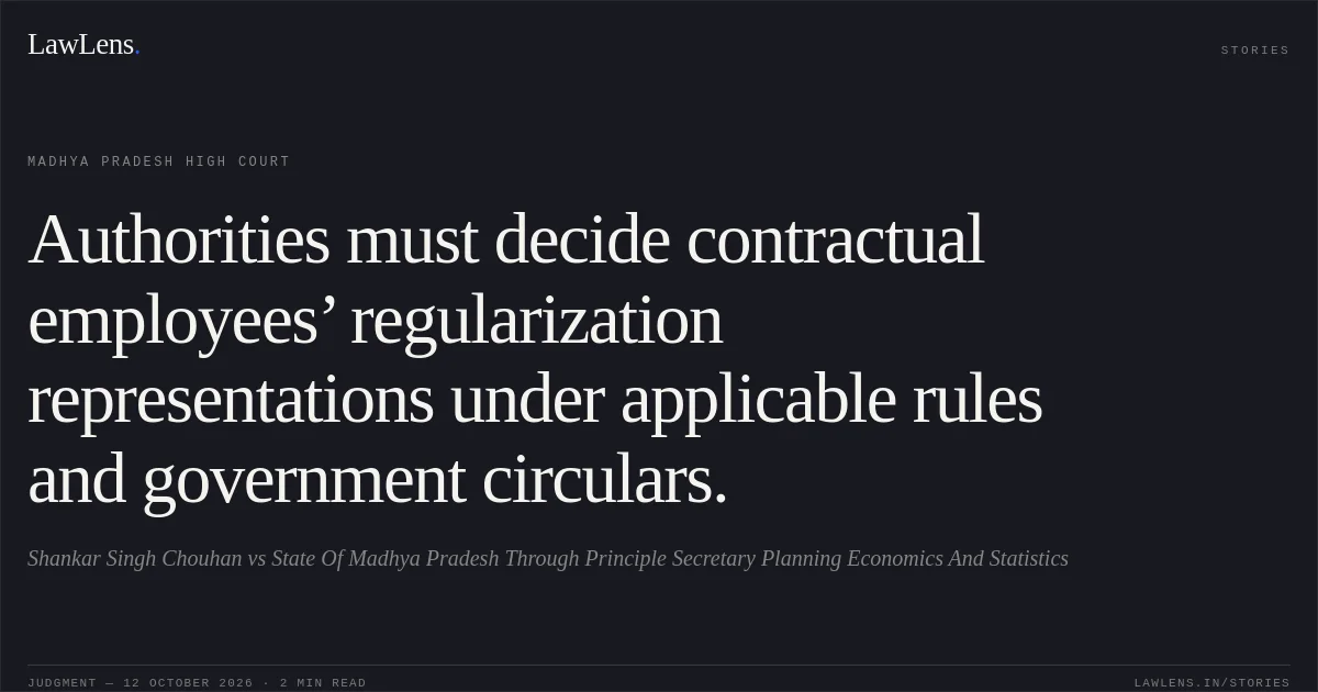 Authorities must decide contractual employees’ regularization representations under applicable rules and government circulars.. Shankar Singh Chouhan vs State Of Madhya Pradesh Through Principle Secretary Planning Economics And Statistics. Madhya Pradesh High Court. LawLens