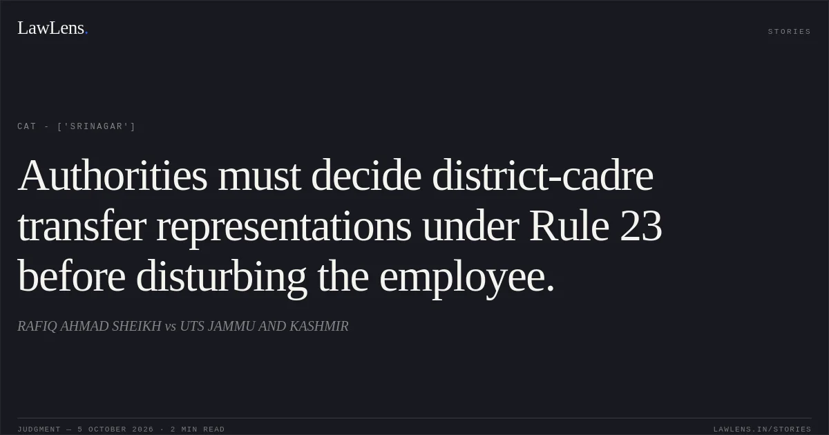 Authorities must decide district-cadre transfer representations under Rule 23 before disturbing the employee.. RAFIQ AHMAD SHEIKH  vs UTS JAMMU AND KASHMIR. CAT - ['Srinagar']. LawLens