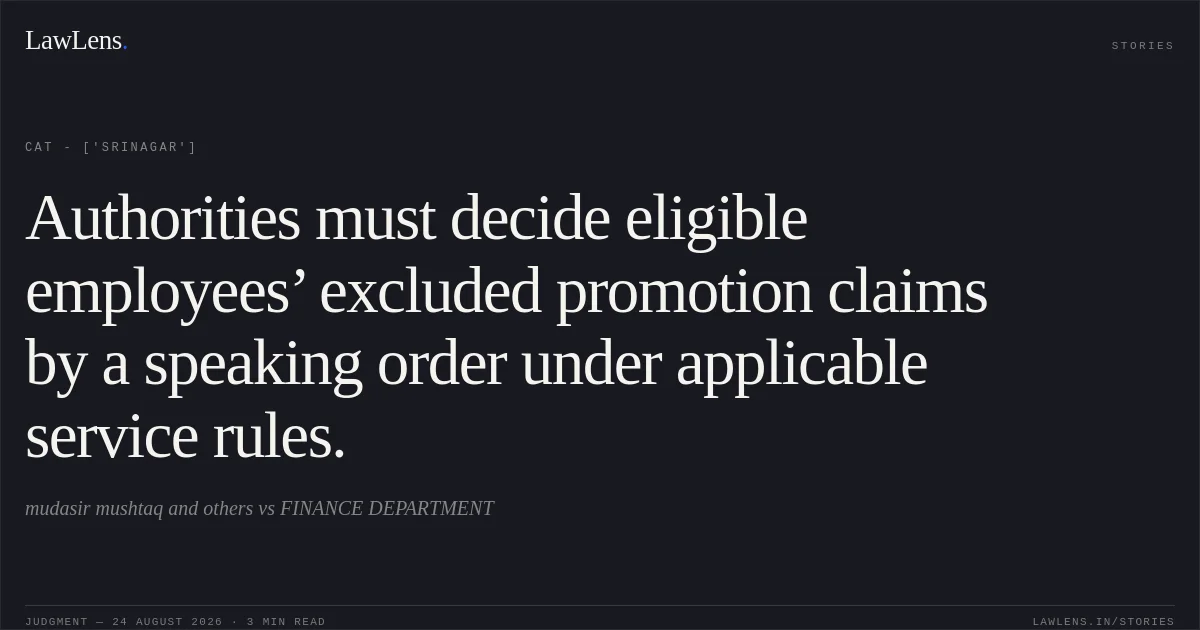 Authorities must decide eligible employees’ excluded promotion claims by a speaking order under applicable service rules.. mudasir mushtaq and others vs FINANCE DEPARTMENT. CAT - ['Srinagar']. LawLens