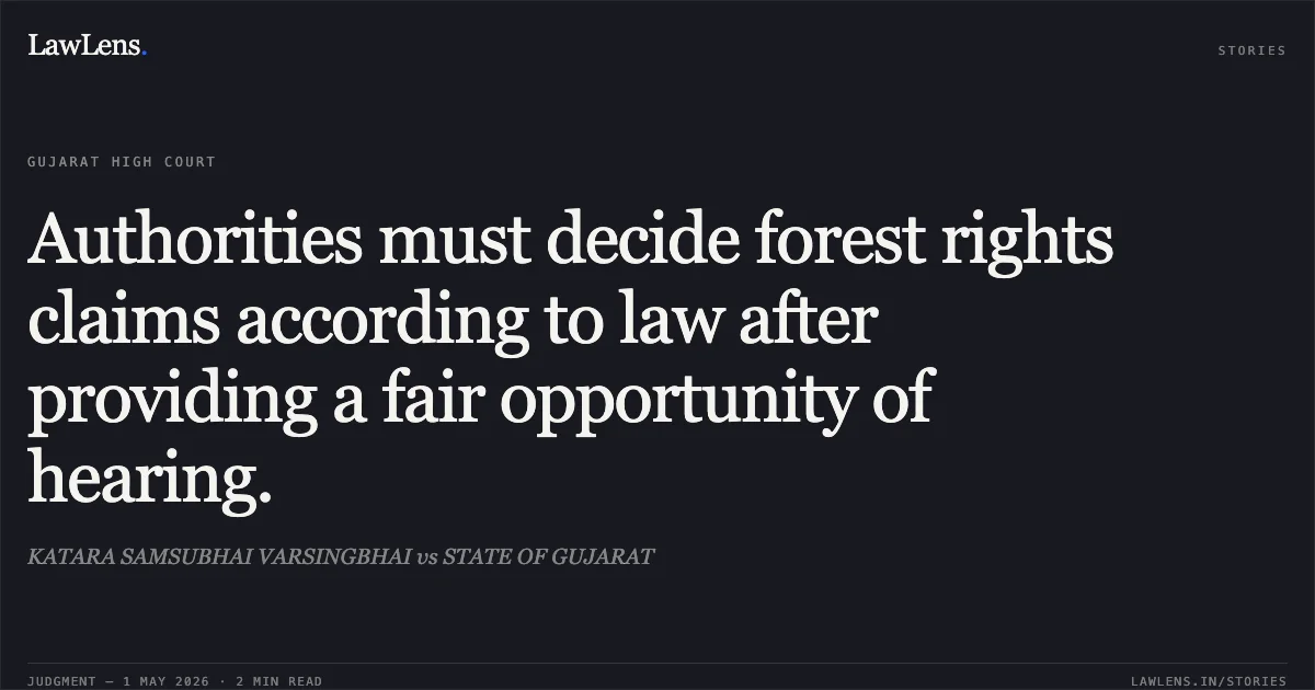 Authorities must decide forest rights claims according to law after providing a fair opportunity of hearing.. KATARA SAMSUBHAI VARSINGBHAI vs STATE OF GUJARAT. Gujarat High Court. LawLens
