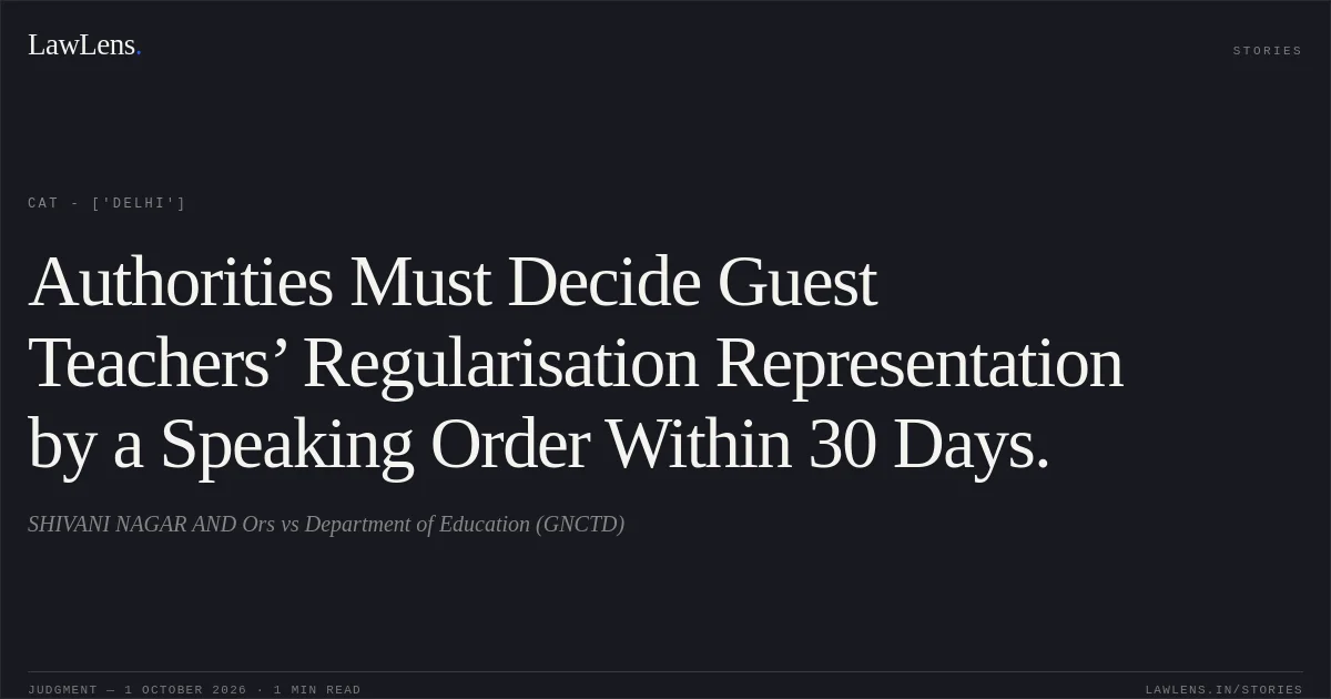 Authorities Must Decide Guest Teachers’ Regularisation Representation by a Speaking Order Within 30 Days.. SHIVANI NAGAR AND Ors vs Department of Education (GNCTD). CAT - ['Delhi']. LawLens