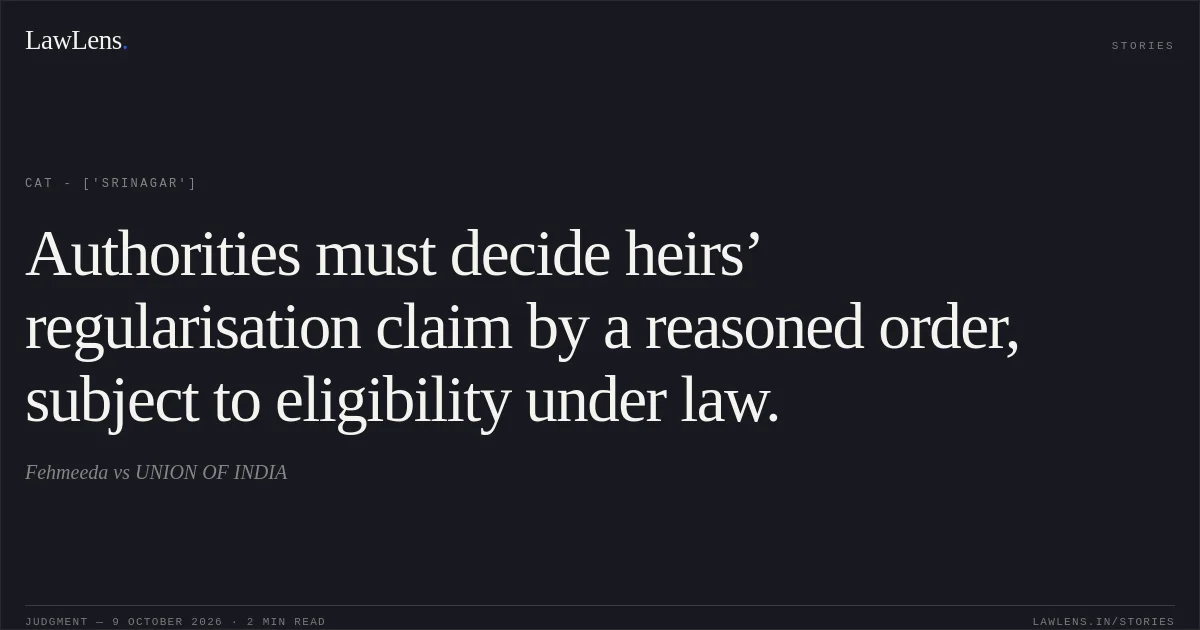 Authorities must decide heirs’ regularisation claim by a reasoned order, subject to eligibility under law.. Fehmeeda  vs UNION OF INDIA. CAT - ['Srinagar']. LawLens