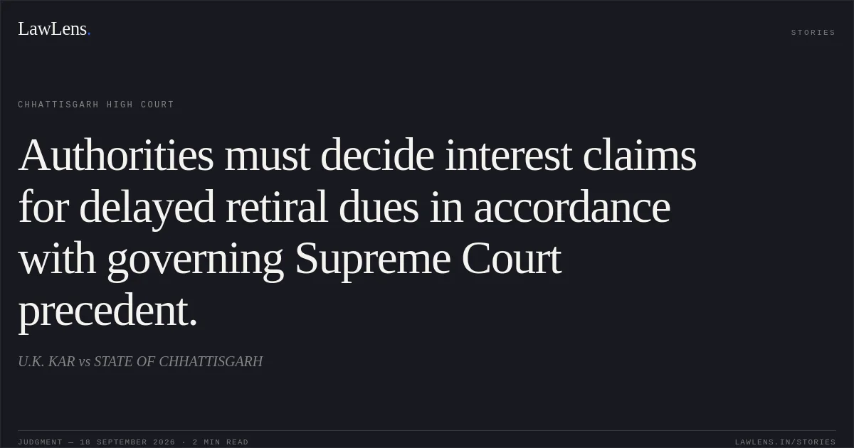 Authorities must decide interest claims for delayed retiral dues in accordance with governing Supreme Court precedent.. U.K. KAR vs STATE OF CHHATTISGARH. Chhattisgarh High Court. LawLens