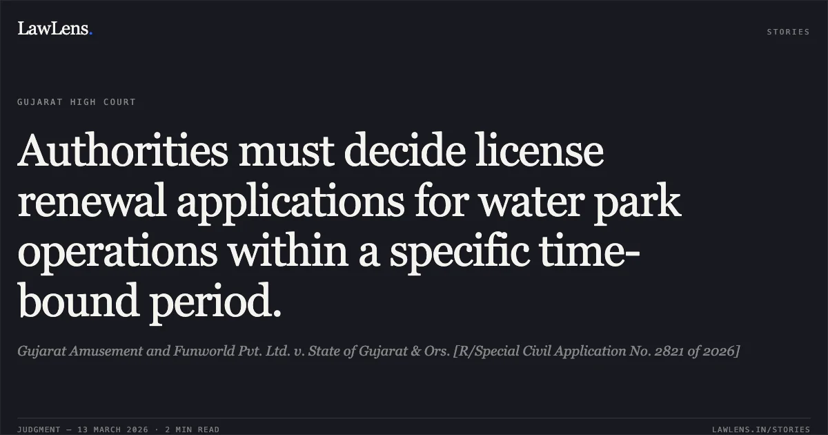 Authorities must decide license renewal applications for water park operations within a specific time-bound period.. Gujarat Amusement and Funworld Pvt. Ltd. v. State of Gujarat & Ors. [R/Special Civil Application No. 2821 of 2026]. Gujarat High Court. LawLens