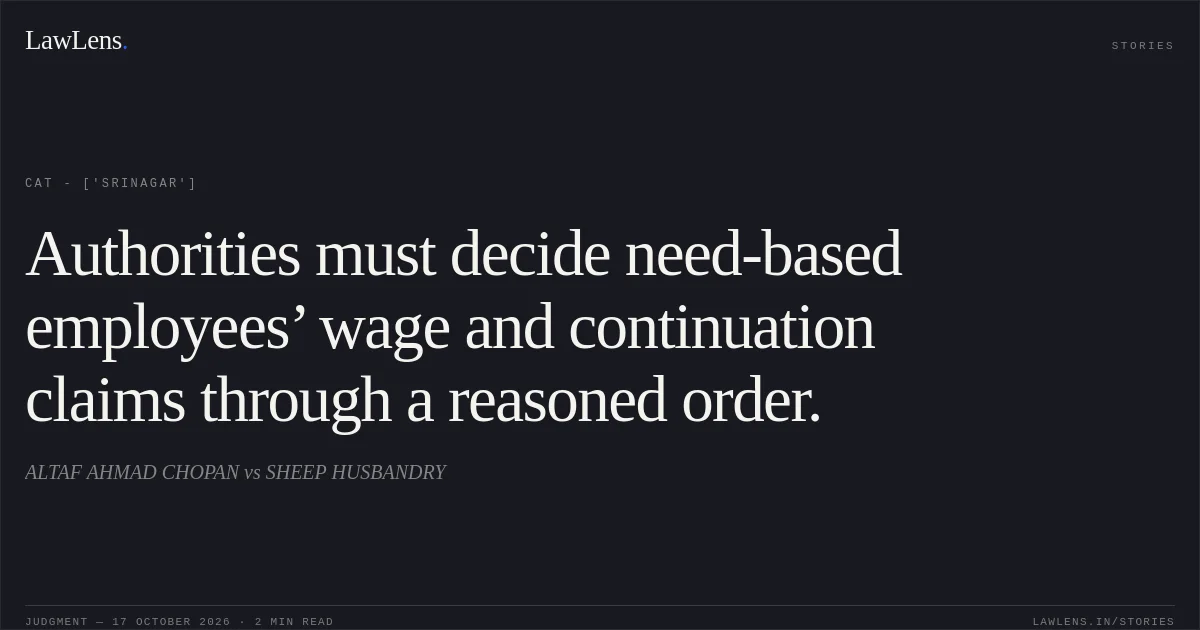 Authorities must decide need-based employees’ wage and continuation claims through a reasoned order.. ALTAF AHMAD CHOPAN vs SHEEP HUSBANDRY. CAT - ['Srinagar']. LawLens