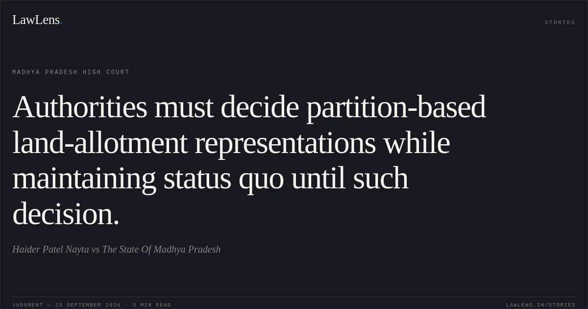 Authorities must decide partition-based land-allotment representations while maintaining status quo until such decision.. Haider Patel Nayta vs The State Of Madhya Pradesh. Madhya Pradesh High Court. LawLens