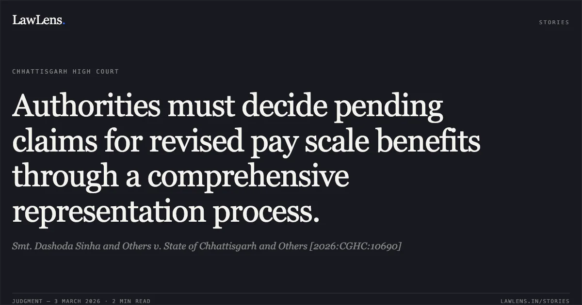 Authorities must decide pending claims for revised pay scale benefits through a comprehensive representation process.. Smt. Dashoda Sinha and Others v. State of Chhattisgarh and Others [2026:CGHC:10690]. Chhattisgarh High Court. LawLens