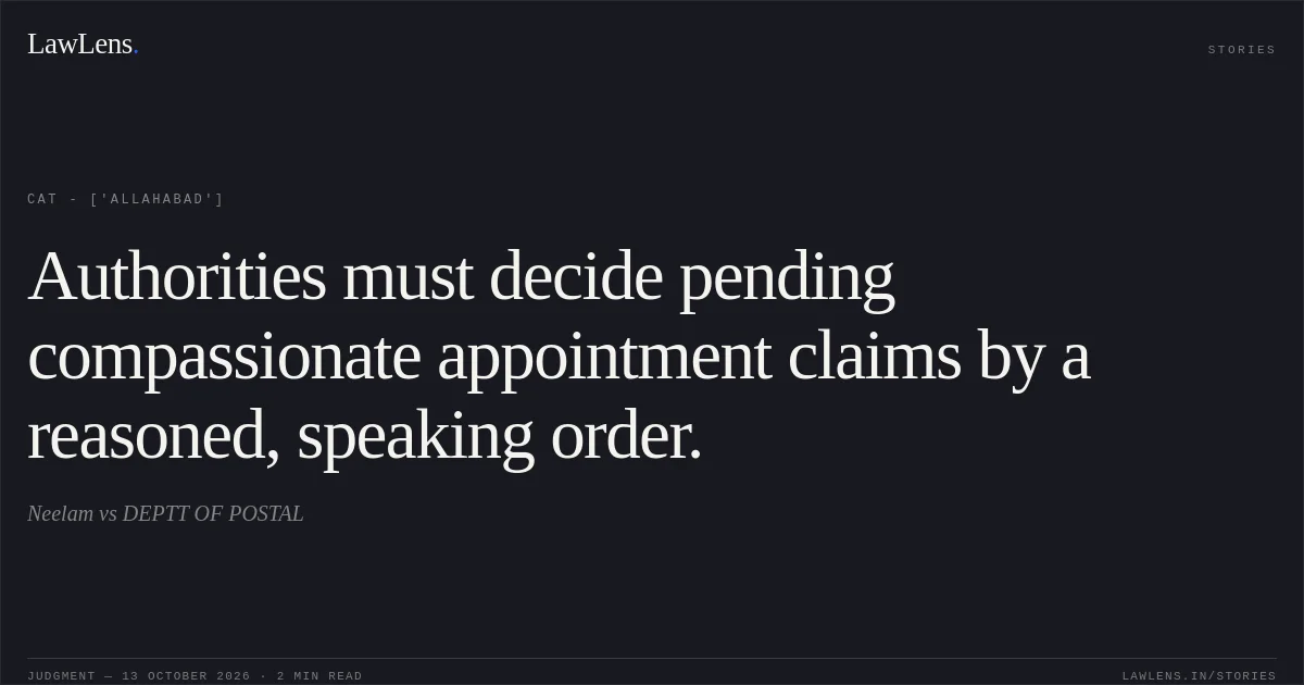 Authorities must decide pending compassionate appointment claims by a reasoned, speaking order.. Neelam vs DEPTT OF POSTAL. CAT - ['Allahabad']. LawLens