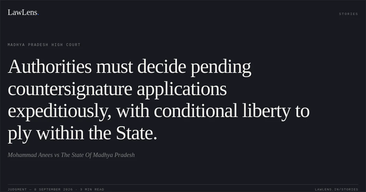 Authorities must decide pending countersignature applications expeditiously, with conditional liberty to ply within the State.. Mohammad Anees vs The State Of Madhya Pradesh. Madhya Pradesh High Court. LawLens