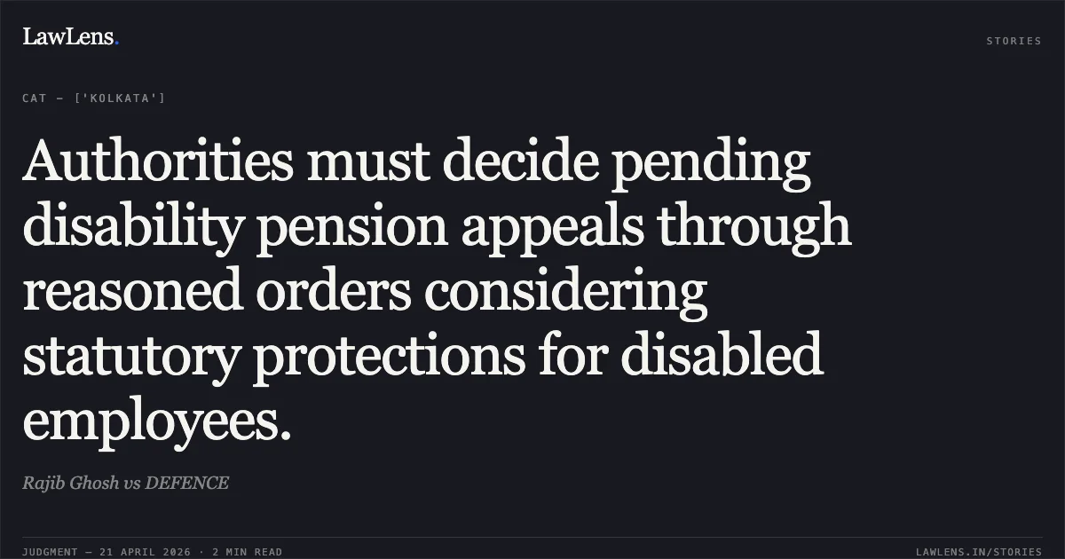 Authorities must decide pending disability pension appeals through reasoned orders considering statutory protections for disabled employees.. Rajib Ghosh vs DEFENCE. Central Administrative Tribunal. LawLens