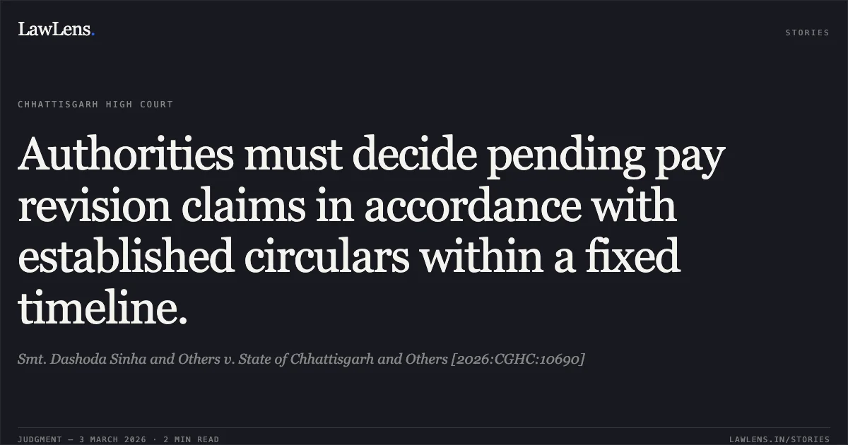 Authorities must decide pending pay revision claims in accordance with established circulars within a fixed timeline.. Smt. Dashoda Sinha and Others v. State of Chhattisgarh and Others [2026:CGHC:10690]. Chhattisgarh High Court. LawLens