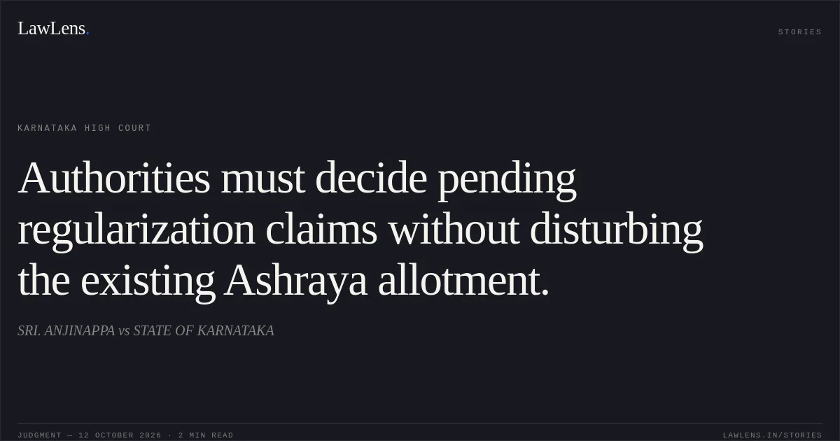 Authorities must decide pending regularization claims without disturbing the existing Ashraya allotment.. SRI. ANJINAPPA vs STATE OF KARNATAKA. Karnataka High Court. LawLens