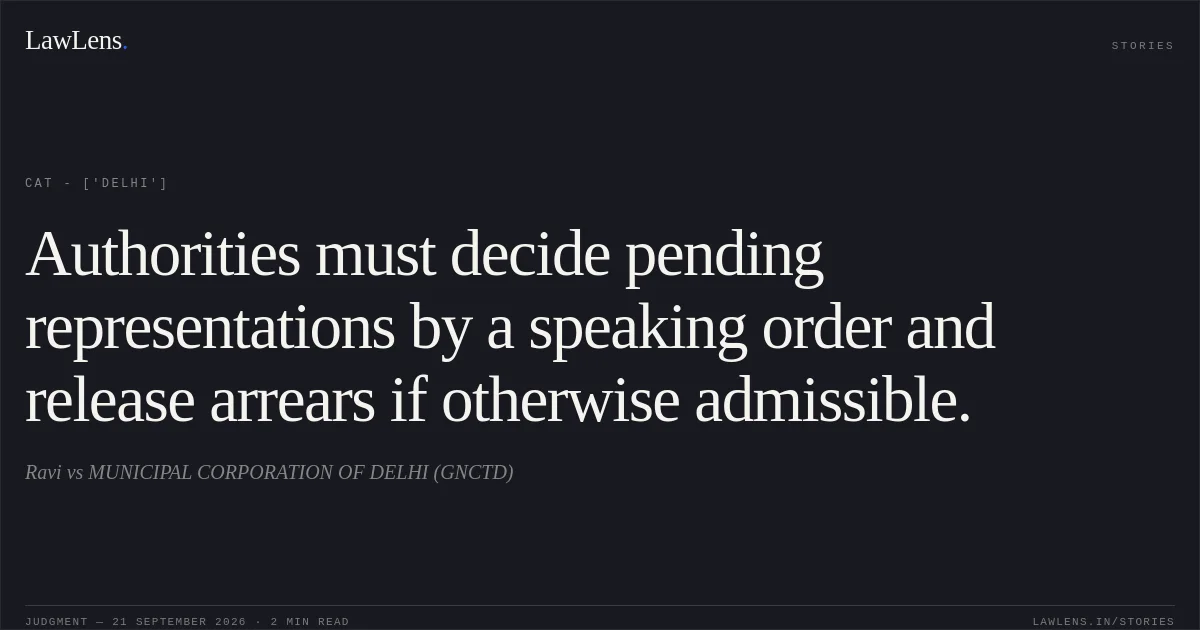 Authorities must decide pending representations by a speaking order and release arrears if otherwise admissible.. Ravi vs MUNICIPAL CORPORATION OF DELHI (GNCTD). CAT - ['Delhi']. LawLens