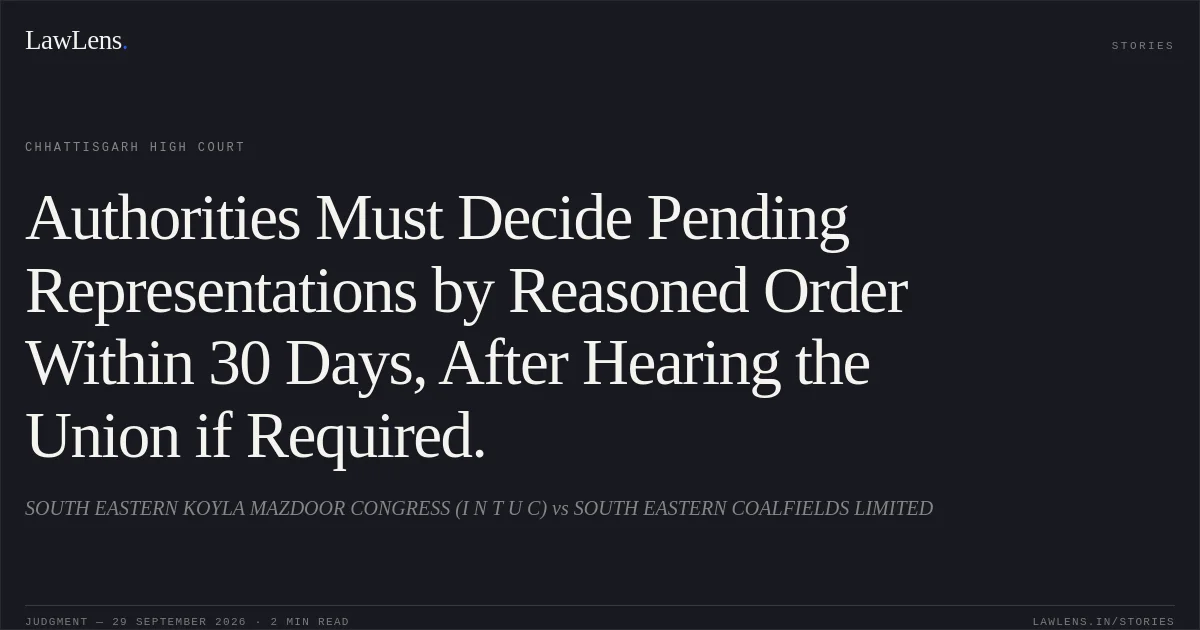 Authorities Must Decide Pending Representations by Reasoned Order Within 30 Days, After Hearing the Union if Required.. SOUTH EASTERN KOYLA MAZDOOR CONGRESS (I N T U C) vs SOUTH EASTERN COALFIELDS LIMITED. Chhattisgarh High Court. LawLens