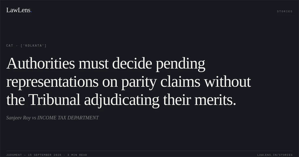 Authorities must decide pending representations on parity claims without the Tribunal adjudicating their merits.. Sanjeev Roy  vs INCOME TAX DEPARTMENT. CAT - ['Kolkata']. LawLens