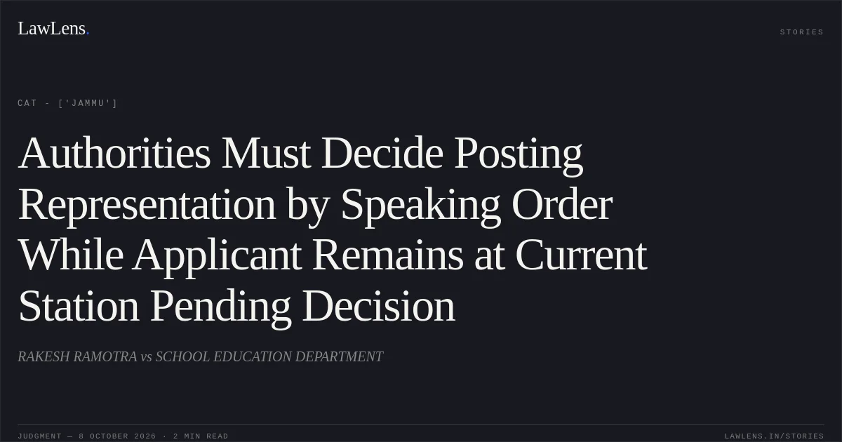 Authorities Must Decide Posting Representation by Speaking Order While Applicant Remains at Current Station Pending Decision. RAKESH RAMOTRA vs SCHOOL EDUCATION DEPARTMENT. CAT - ['Jammu']. LawLens