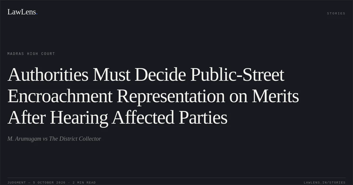 Authorities Must Decide Public-Street Encroachment Representation on Merits After Hearing Affected Parties. M. Arumugam vs The District Collector. Madras High Court. LawLens