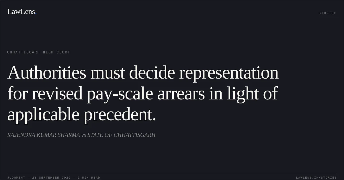 Authorities must decide representation for revised pay-scale arrears in light of applicable precedent.. RAJENDRA KUMAR SHARMA vs STATE OF CHHATTISGARH. Chhattisgarh High Court. LawLens
