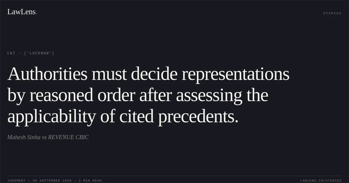 Authorities must decide representations by reasoned order after assessing the applicability of cited precedents.. Mahesh Sinha vs REVENUE CBIC. CAT - ['Lucknow']. LawLens