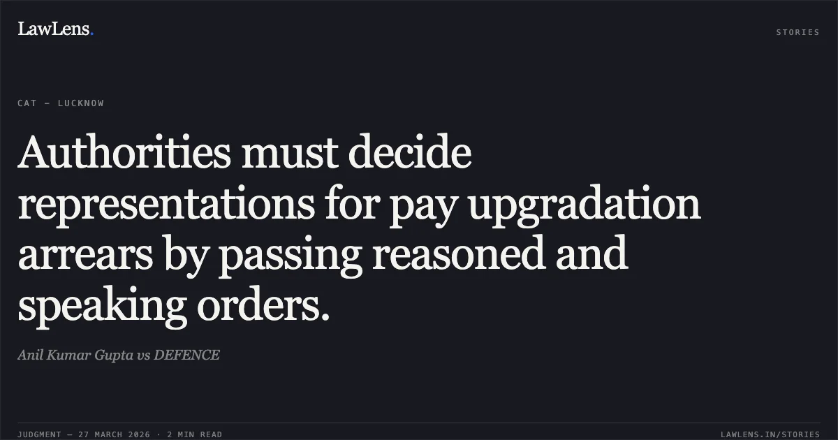 Authorities must decide representations for pay upgradation arrears by passing reasoned and speaking orders.. Anil Kumar Gupta vs DEFENCE. CAT - Lucknow. LawLens