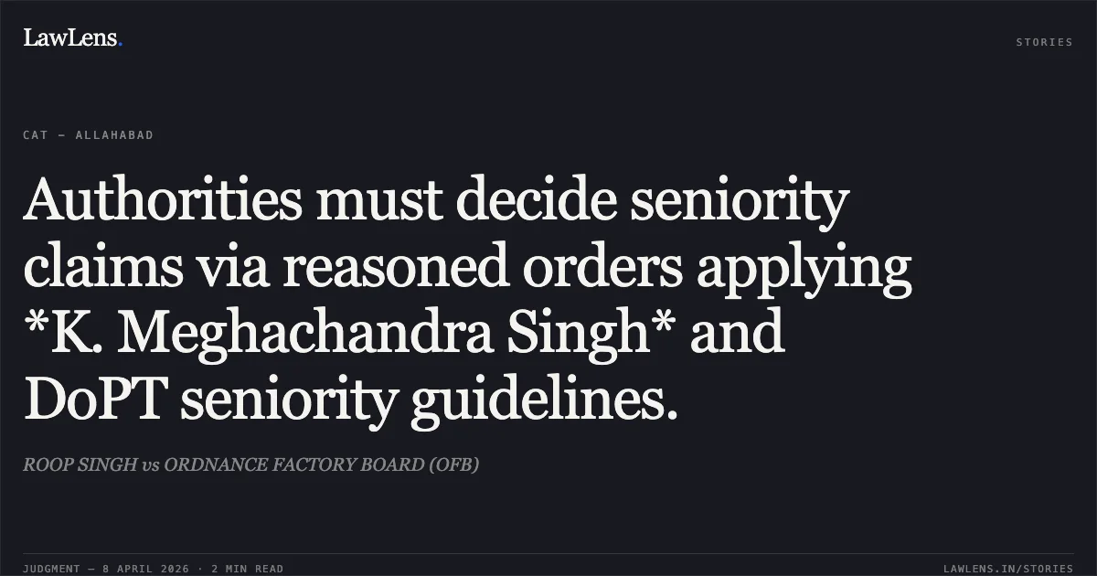Authorities must decide seniority claims via reasoned orders applying *K. Meghachandra Singh* and DoPT seniority guidelines.. ROOP SINGH vs ORDNANCE FACTORY BOARD (OFB). Central Administrative Tribunal. LawLens