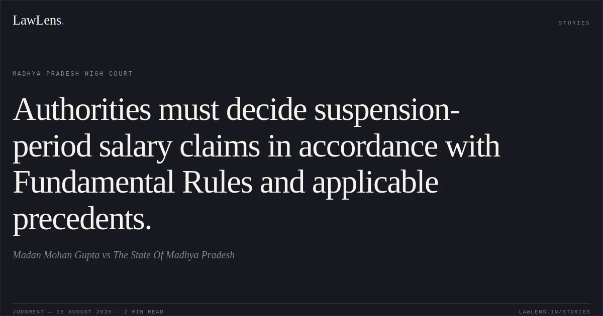 Authorities must decide suspension-period salary claims in accordance with Fundamental Rules and applicable precedents.. Madan Mohan Gupta vs The State Of Madhya Pradesh. Madhya Pradesh High Court. LawLens