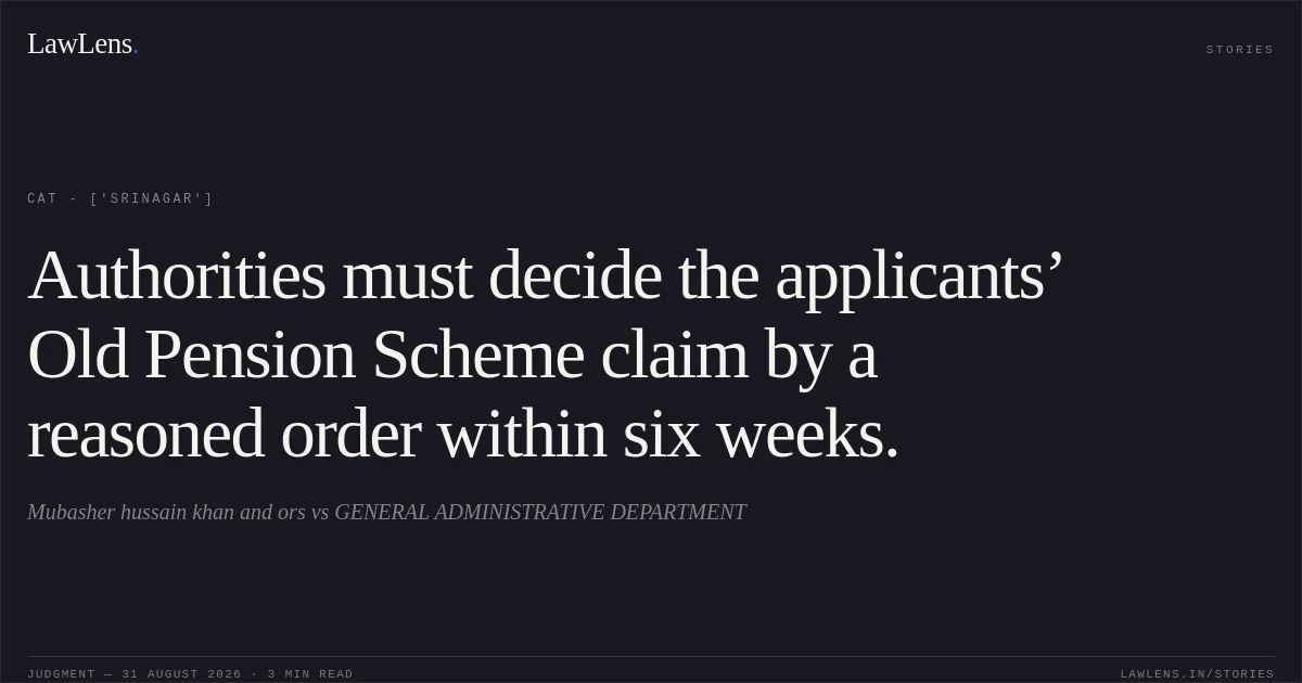 Authorities must decide the applicants’ Old Pension Scheme claim by a reasoned order within six weeks.. Mubasher hussain khan and ors vs GENERAL ADMINISTRATIVE DEPARTMENT. CAT - ['Srinagar']. LawLens
