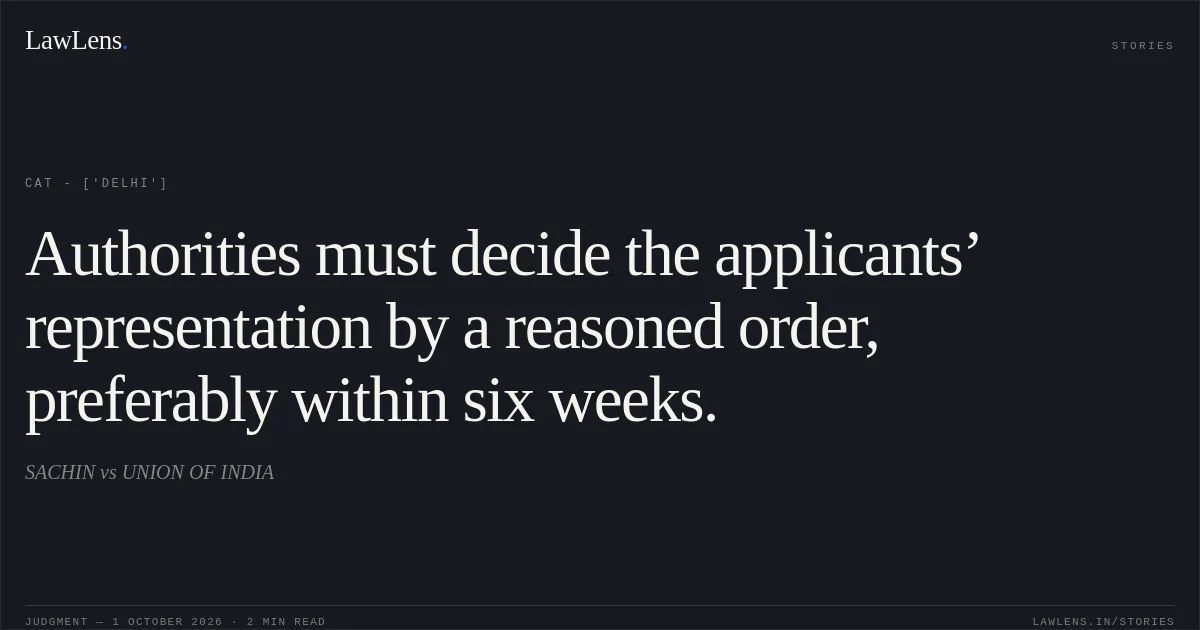 Authorities must decide the applicants’ representation by a reasoned order, preferably within six weeks.. SACHIN  vs UNION OF INDIA. CAT - ['Delhi']. LawLens