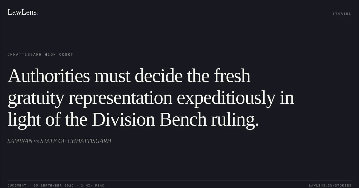Authorities must decide the fresh gratuity representation expeditiously in light of the Division Bench ruling.. SAMIRAN vs STATE OF CHHATTISGARH. Chhattisgarh High Court. LawLens
