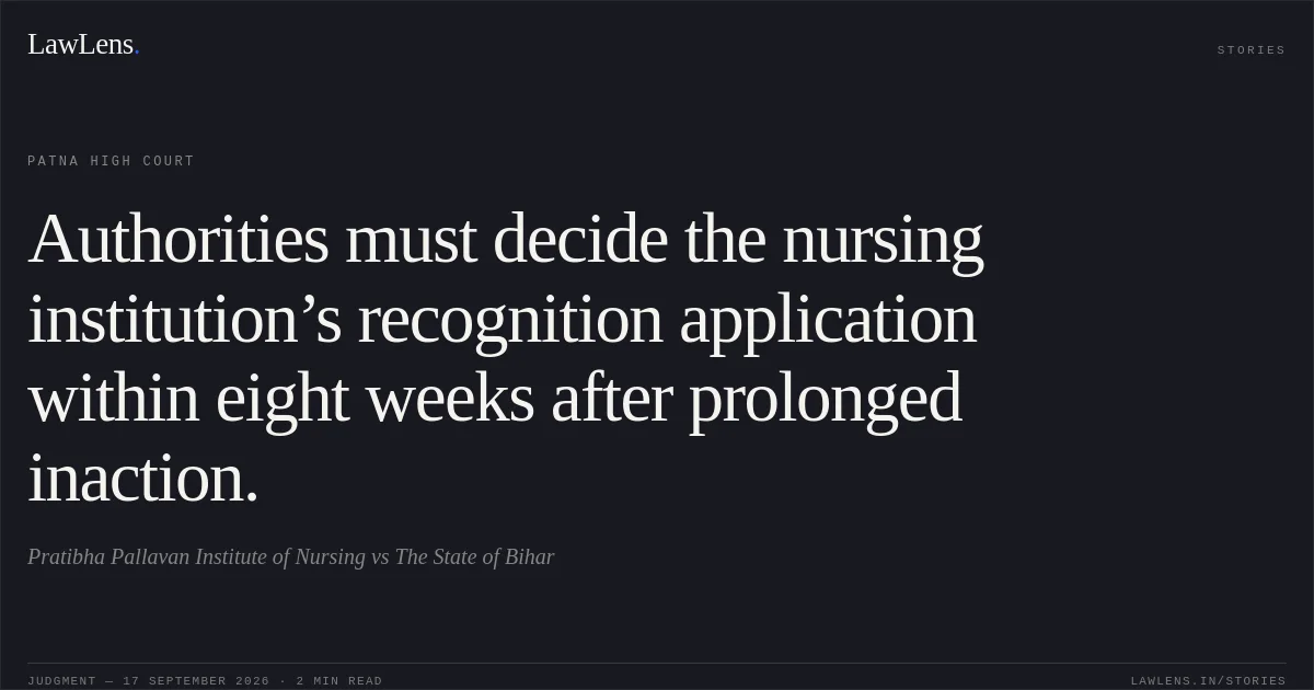Authorities must decide the nursing institution’s recognition application within eight weeks after prolonged inaction.. Pratibha Pallavan Institute of Nursing vs The State of Bihar. Patna High Court. LawLens
