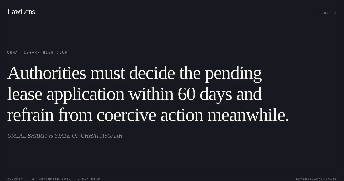Authorities must decide the pending lease application within 60 days and refrain from coercive action meanwhile.. UMLAL BHARTI vs STATE OF CHHATTISGARH. Chhattisgarh High Court. LawLens