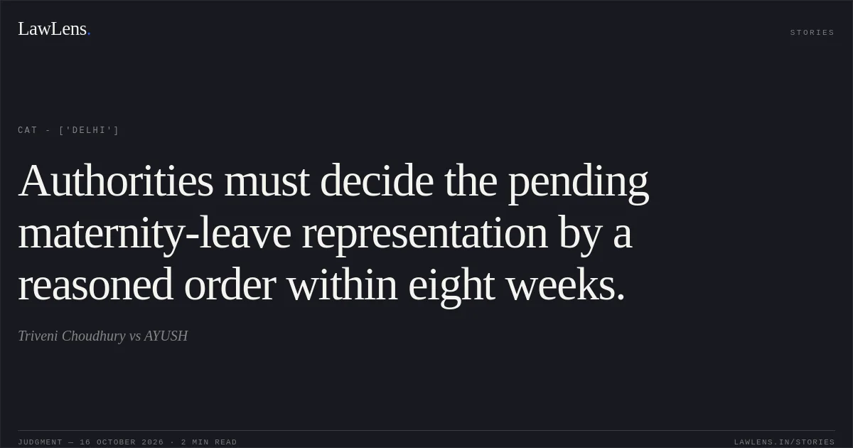 Authorities must decide the pending maternity-leave representation by a reasoned order within eight weeks.. Triveni Choudhury vs AYUSH. CAT - ['Delhi']. LawLens