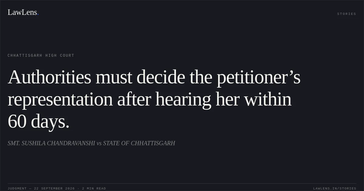 Authorities must decide the petitioner’s representation after hearing her within 60 days.. SMT. SUSHILA CHANDRAVANSHI vs STATE OF CHHATTISGARH. Chhattisgarh High Court. LawLens